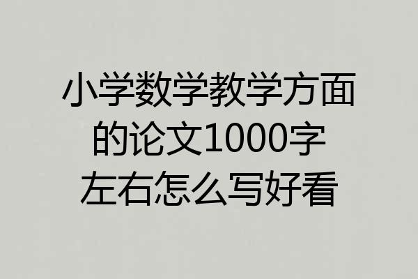 小学数学教学方面的论文1000字左右怎么写好看