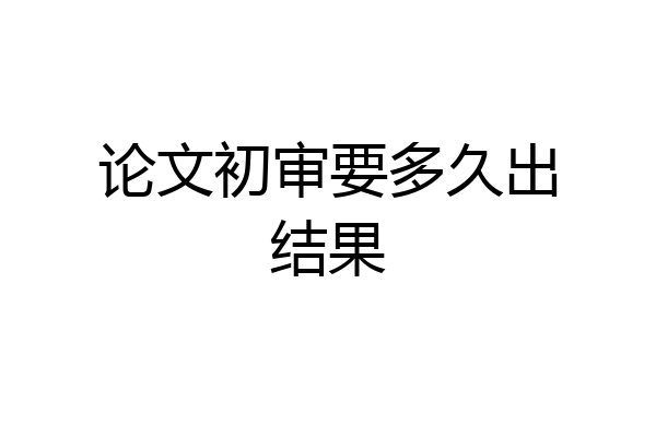 论文初审要多久出结果