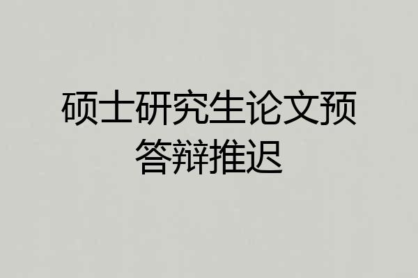 硕士研究生论文预答辩推迟