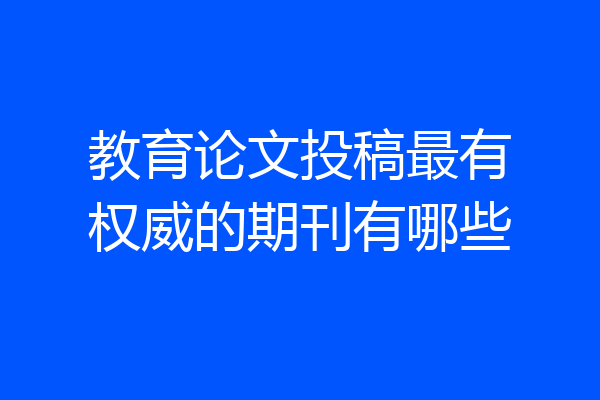 教育论文投稿最有权威的期刊有哪些