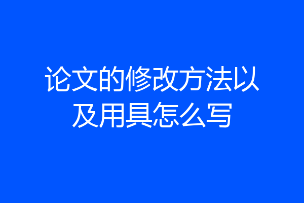 论文的修改方法以及用具怎么写