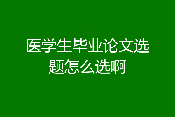 医学生毕业论文选题怎么选啊