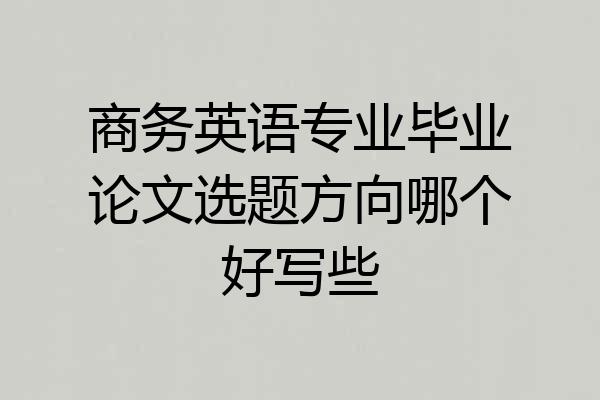 商务英语专业毕业论文选题方向哪个好写些
