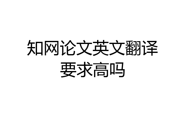 知网论文英文翻译要求高吗