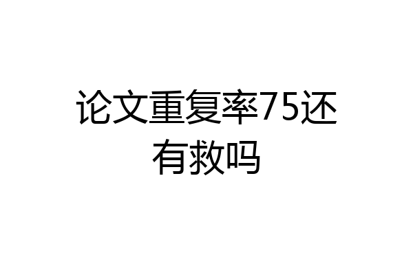 论文重复率75还有救吗