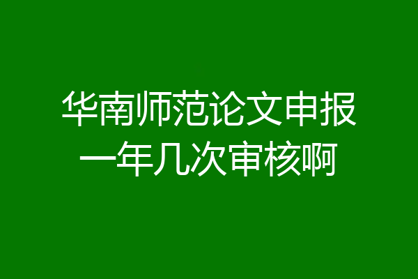 华南师范论文申报一年几次审核啊