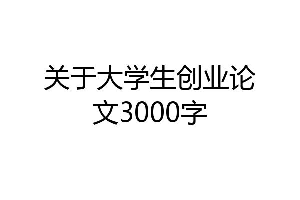 关于大学生创业论文3000字