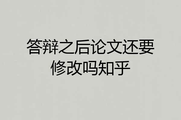 答辩之后论文还要修改吗知乎