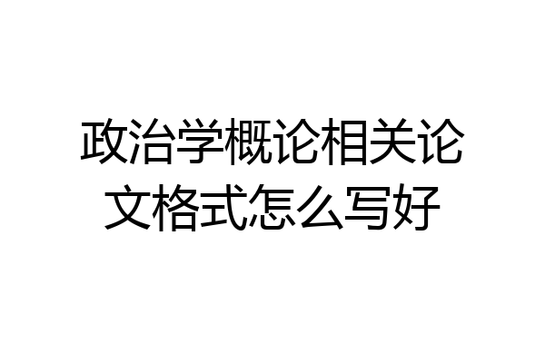政治学概论相关论文格式怎么写好