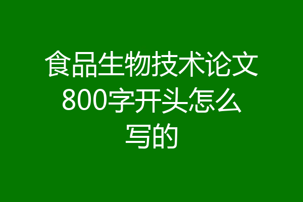 食品生物技术论文800字开头怎么写的