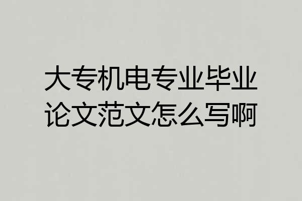 大专机电专业毕业论文范文怎么写啊