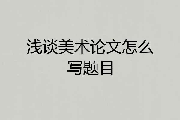 浅谈美术论文怎么写题目