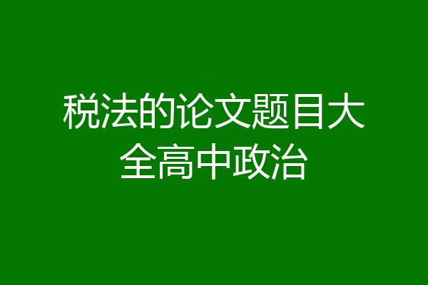 税法的论文题目大全高中政治