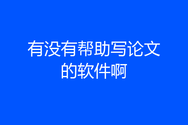 有没有帮助写论文的软件啊