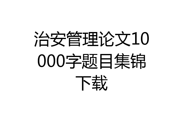 治安管理论文10000字题目集锦下载