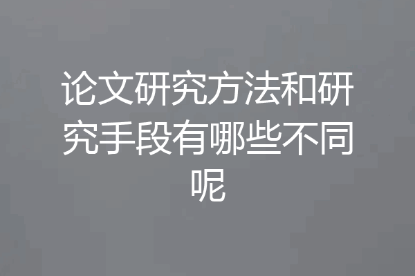论文研究方法和研究手段有哪些不同呢