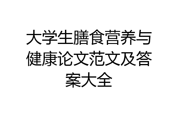 大学生膳食营养与健康论文范文及答案大全