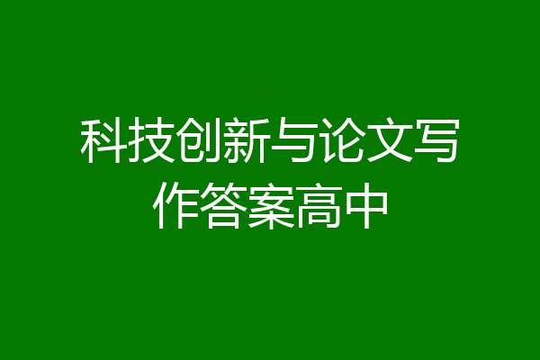 科技创新与论文写作答案高中