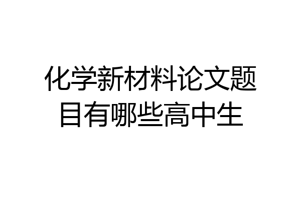 化学新材料论文题目有哪些高中生