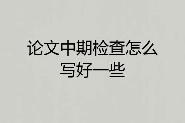 论文中期检查怎么写好一些