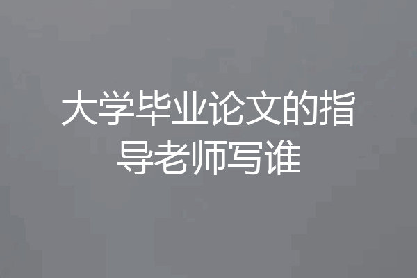 大学毕业论文的指导老师写谁