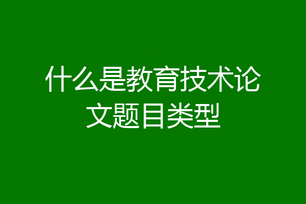 什么是教育技术论文题目类型