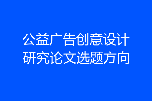 公益广告创意设计研究论文选题方向