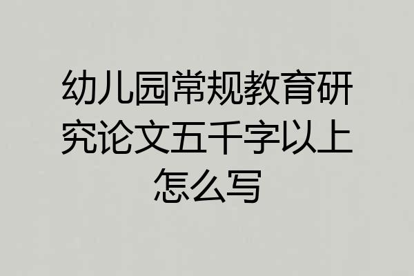 幼儿园常规教育研究论文五千字以上怎么写
