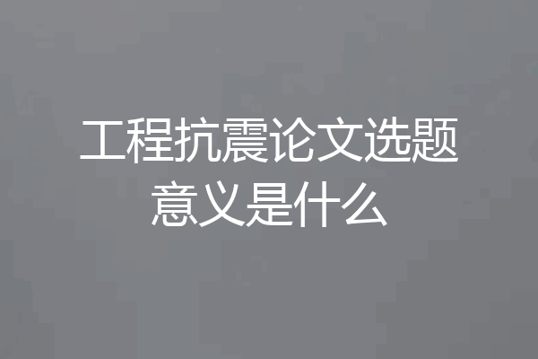 工程抗震论文选题意义是什么