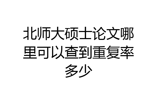 北师大硕士论文哪里可以查到重复率多少