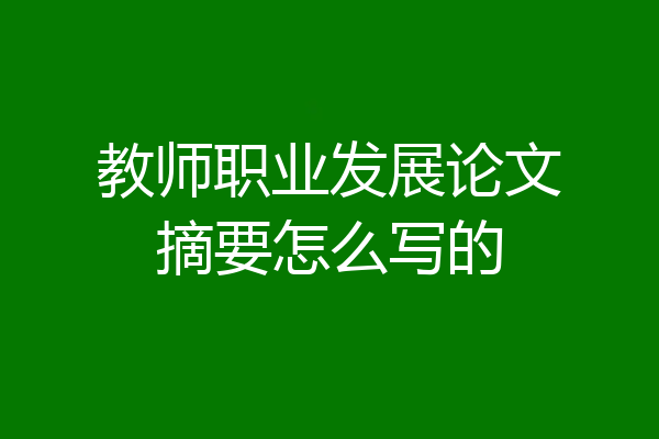 教师职业发展论文摘要怎么写的