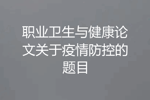 职业卫生与健康论文关于疫情防控的题目