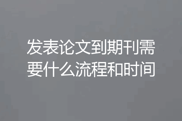 发表论文到期刊需要什么流程和时间