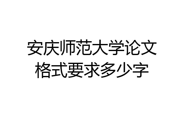 安庆师范大学论文格式要求多少字