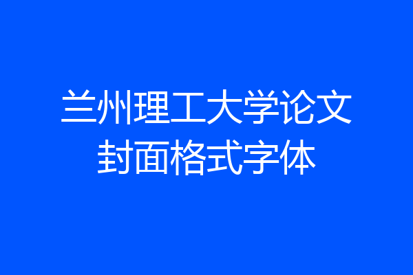 兰州理工大学论文封面格式字体