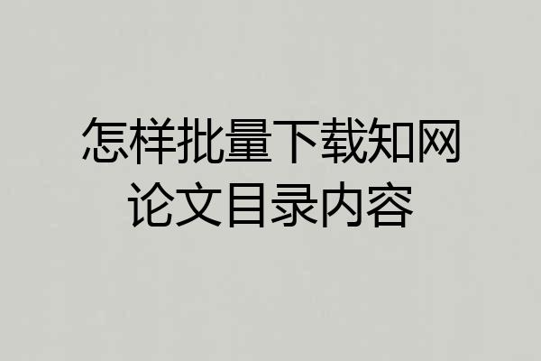 怎样批量下载知网论文目录内容