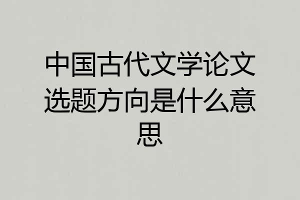 中国古代文学论文选题方向是什么意思