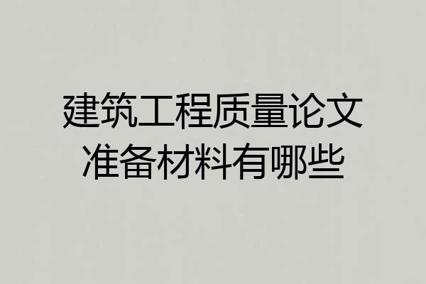 建筑工程质量论文准备材料有哪些