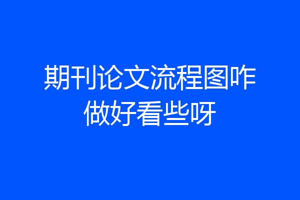 期刊论文流程图咋做好看些呀