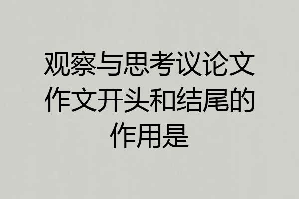 观察与思考议论文作文开头和结尾的作用是