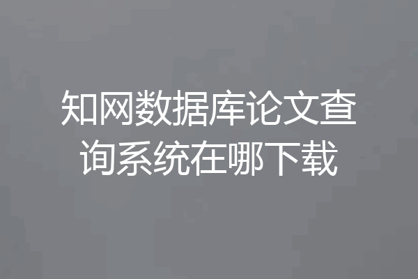 知网数据库论文查询系统在哪下载
