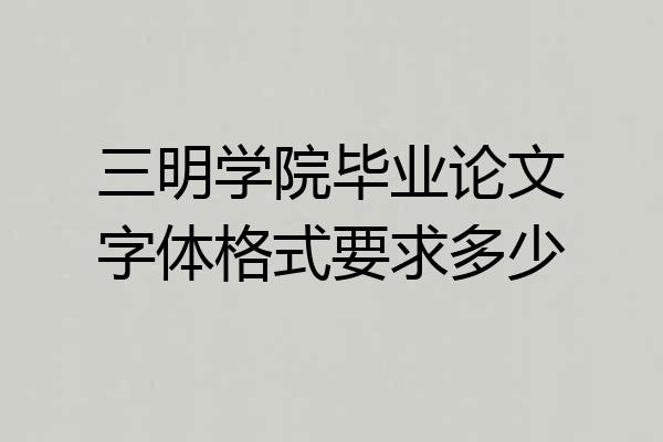 三明学院毕业论文字体格式要求多少