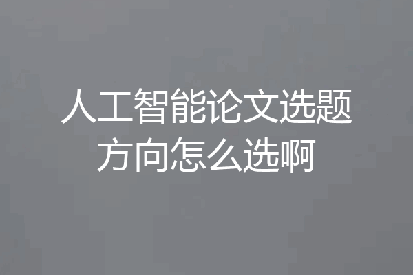 人工智能论文选题方向怎么选啊