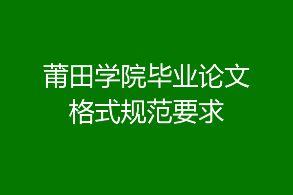 莆田学院毕业论文格式规范要求