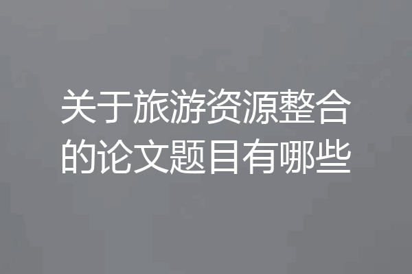 关于旅游资源整合的论文题目有哪些