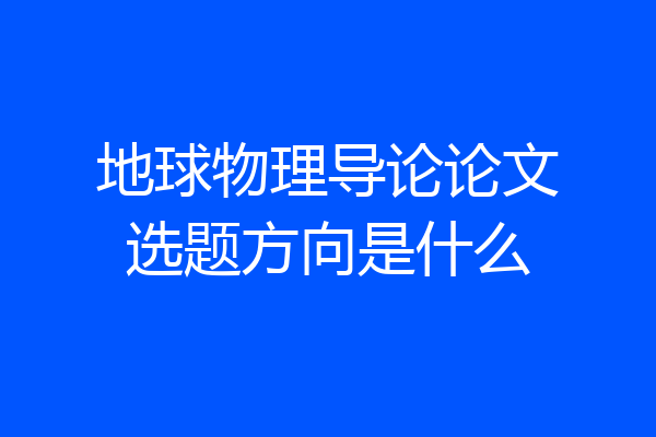 地球物理导论论文选题方向是什么