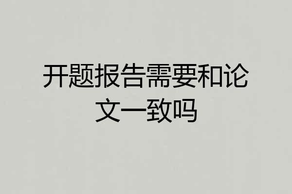 开题报告需要和论文一致吗