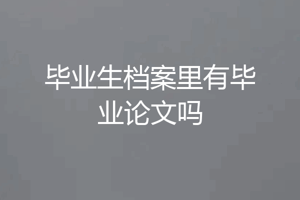毕业生档案里有毕业论文吗