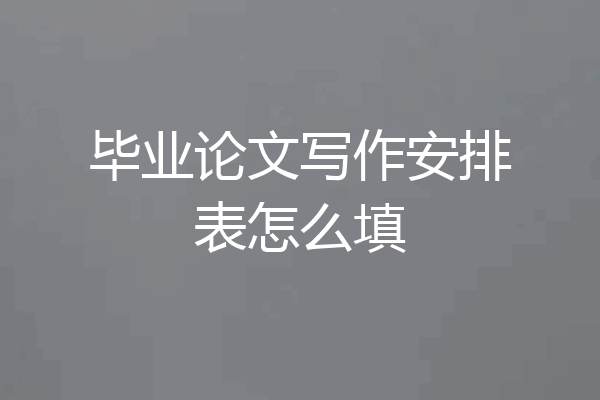 毕业论文写作安排表怎么填