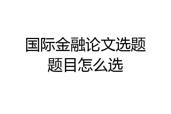国际金融论文选题题目怎么选